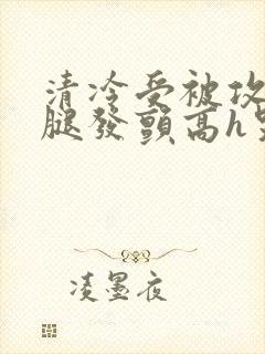 清冷受被攻做到腿发颤高h哭