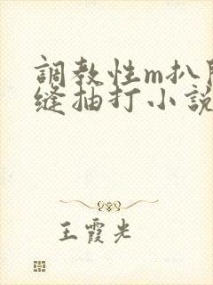 调教性m扒开臀缝抽打小说