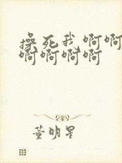 操死我啊啊啊啊啊啊啊啊