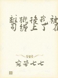 离职后我被前上司缠上了 在逃兔子