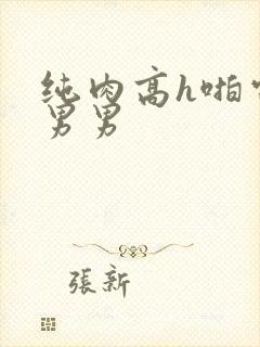 纯肉高h啪电竞男男