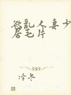 欲乱人妻少妇邻居毛片