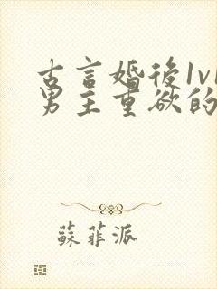 古言婚后1v1男主重欲的小说