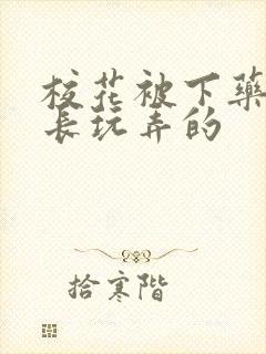 校花被下药被校长玩弄的