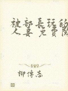 被部长玩的漂亮人妻 免费阅读