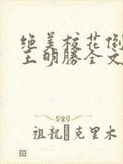 绝美校花倒追我王明胜全文阅读