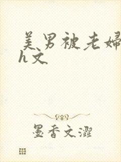 美男被老妇玩弄h文