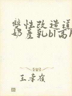 双性改造道具大奶产乳bl高h小说