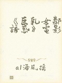 《巨乳女邻居の诱惑》电影