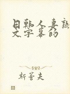 日韩人妻熟女中文字幕的