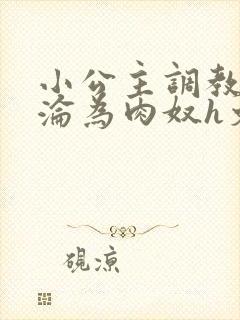 小公主调教喷水沦为肉奴h文