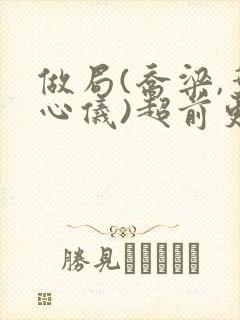 做局(乔梁,叶心仪)超前更新封面