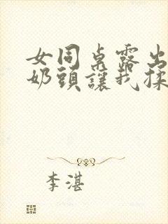 女同桌露出两个奶头让我揉封面