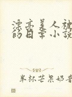 漂亮美人被强制的日常小说