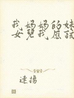 我妈妈的妹妹的女儿我应该怎么称呼