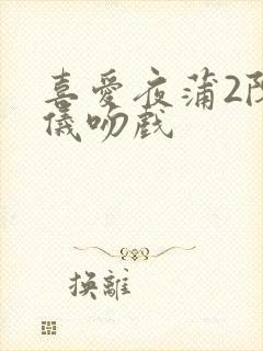 喜爱夜蒲2陈静仪吻戏