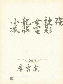 小龙女被强无删减版电影