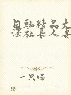 日韩精品大物小泽社长人妻女秘书