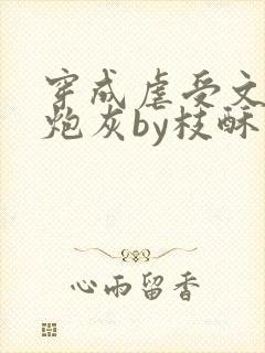 穿成虐受文里的炮灰by枝酥完结了吗