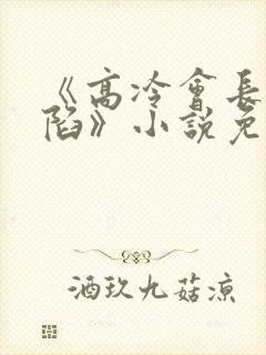 《高冷会长的沦陷》小说免费阅读