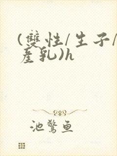 (双性/生子/产乳)h