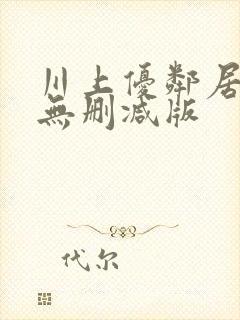 川上优邻居人妻无删减版