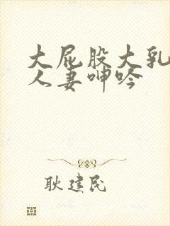 大屁股大乳丰满人妻呻吟