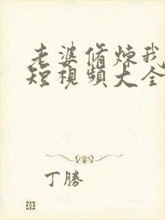 老婆修炼我变强短视频大全