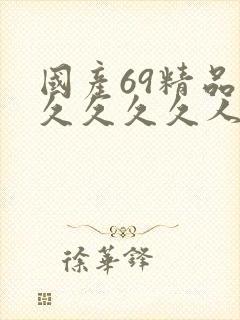 国产69精品久久久久久人妻精品