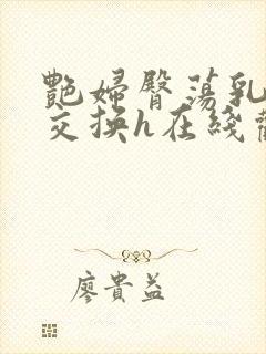 艳妇臀荡乳欲伦交换h在线观看