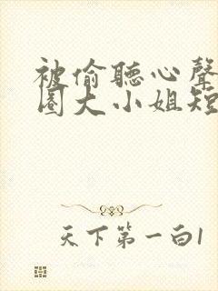 被偷听心声后京圈大小姐短剧