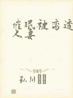 催眠被脔透了的人妻