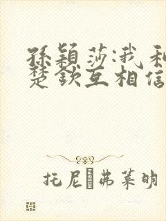 孙颖莎:我和王楚钦互相信任