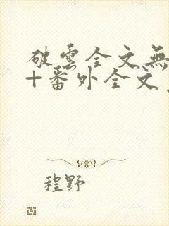 破云全文无删减+番外全文免费阅读笔趣阁