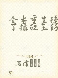 全本重生后我成了摄政王的掌心宠