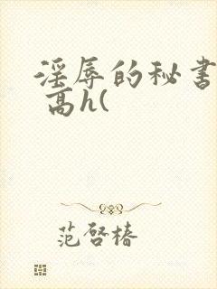 淫辱的秘书调教 高h(