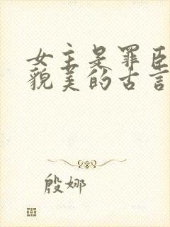 女主是罪臣之女貌美的古言