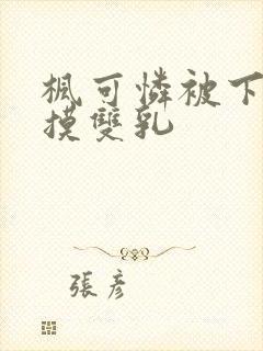 枫可怜被下药强摸双乳