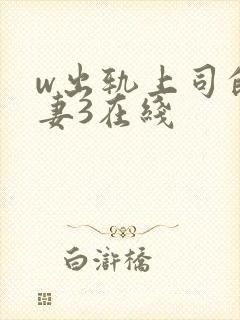 w出轨上司的人妻3在线