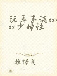 玩弄丰满xxxxx少妇性