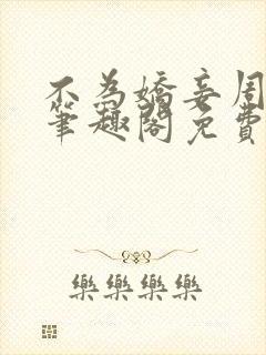 不为娇妾周九续笔趣阁免费阅读