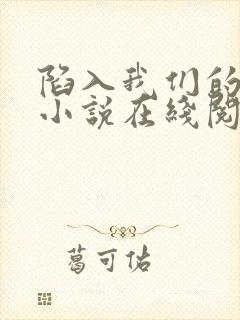 陷入我们的热恋小说在线阅读