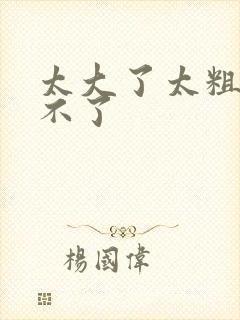 太大了太粗了受不了