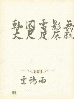 韩国电影无删减大尺度床戏合集封面