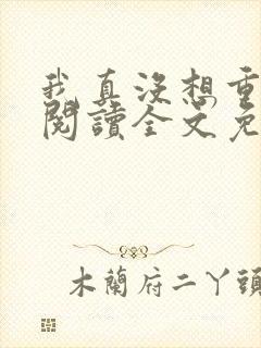 我真没想重生啊阅读全文免费