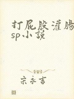 打屁股灌肠姜罚sp小说