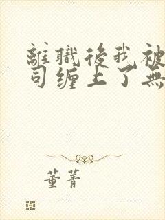 离职后我被前上司缠上了无删减封面