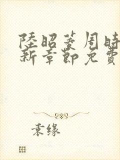 陆昭菱周时阅最新章节免费阅读