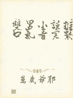 双男小说推文一口气看完系列已完结