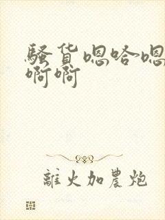 骚货嗯哈嗯嗯嗯啊啊